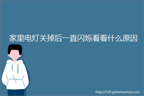 家里电灯关掉后一直闪烁看看什么原因