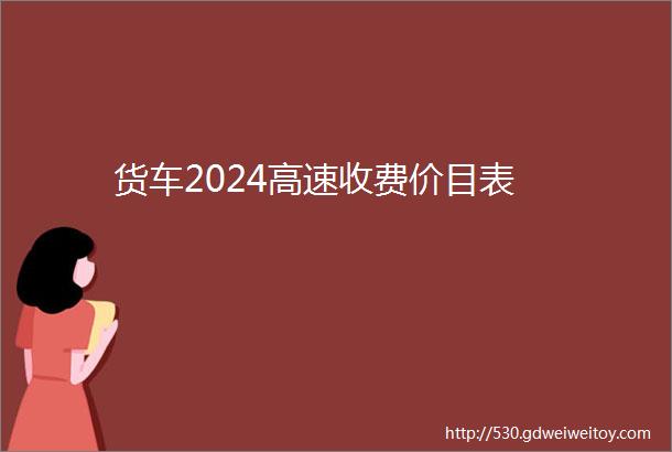 货车2024高速收费价目表